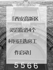 西安高新区灵沼街道4个村回迁选房工作启动