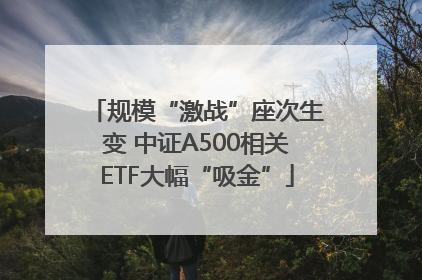 规模“激战”座次生变 中证A500相关ETF大幅“吸金”
