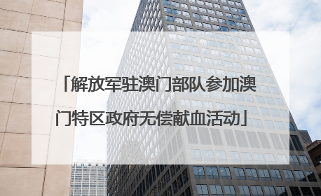 解放军驻澳门部队参加澳门特区政府无偿献血活动