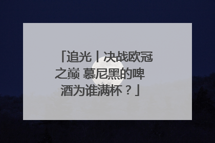 追光丨决战欧冠之巅 慕尼黑的啤酒为谁满杯？