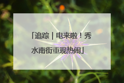 追踪｜电来啦！秀水南街重现热闹