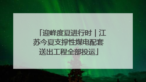 迎峰度夏进行时｜江苏今夏支撑性煤电配套送出工程全部投运