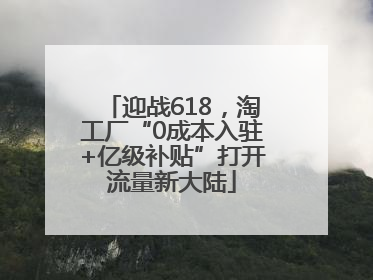 迎战618，淘工厂“0成本入驻+亿级补贴”打开流量新大陆