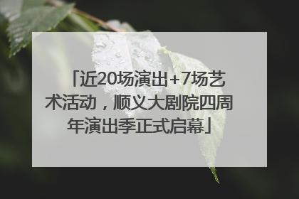 近20场演出+7场艺术活动，顺义大剧院四周年演出季正式启幕