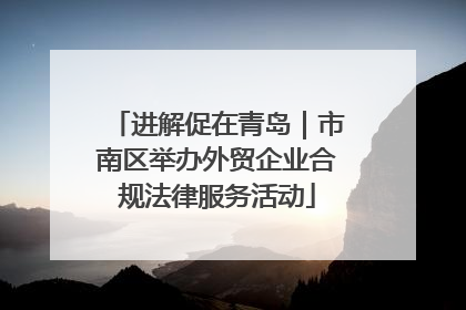进解促在青岛｜市南区举办外贸企业合规法律服务活动