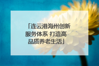 连云港海州创新服务体系 打造高品质养老生活