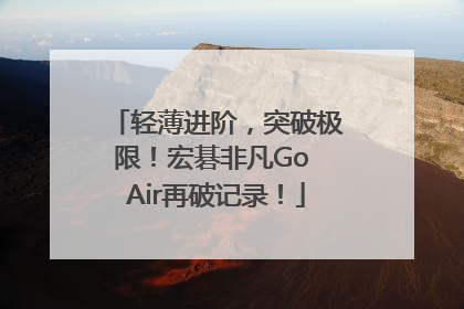轻薄进阶，突破极限！宏碁非凡Go Air再破记录！