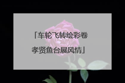 车轮飞转绘彩卷 孝贤鱼台展风情