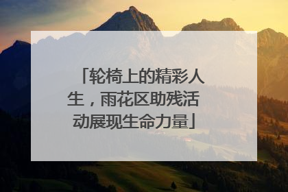 轮椅上的精彩人生，雨花区助残活动展现生命力量
