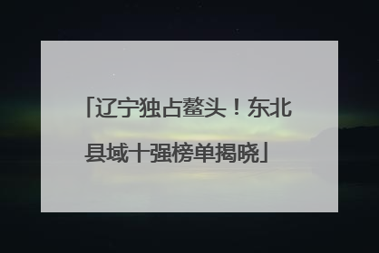 辽宁独占鳌头！东北县域十强榜单揭晓
