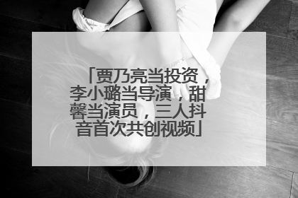 贾乃亮当投资，李小璐当导演，甜馨当演员，三人抖音首次共创视频