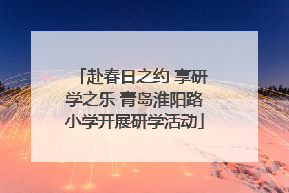 赴春日之约 享研学之乐 青岛淮阳路小学开展研学活动
