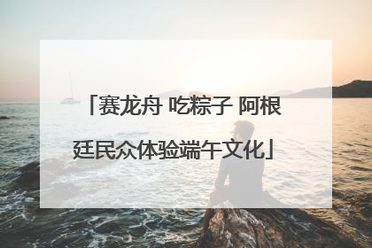 赛龙舟 吃粽子 阿根廷民众体验端午文化