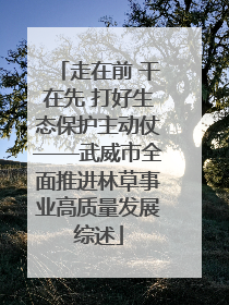 走在前 干在先 打好生态保护主动仗——武威市全面推进林草事业高质量发展综述