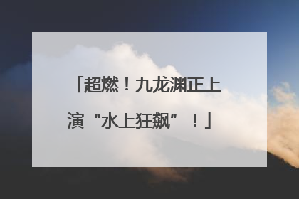超燃！九龙渊正上演“水上狂飙”！