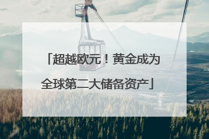 超越欧元！黄金成为全球第二大储备资产