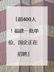 超400人！福建一批单位、国企正在招聘