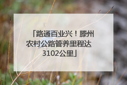 路通百业兴！滕州农村公路管养里程达3102公里