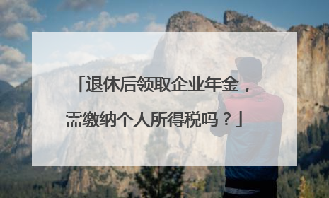 退休后领取企业年金，需缴纳个人所得税吗？