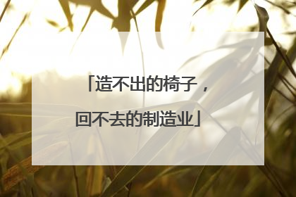 造不出的椅子，回不去的制造业