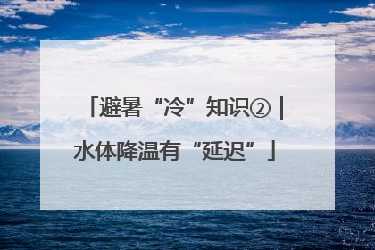 避暑“冷”知识②｜水体降温有“延迟”