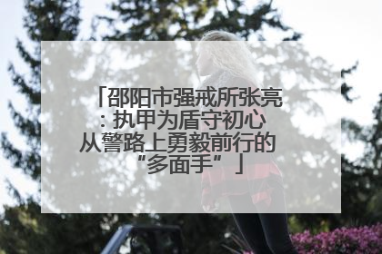 邵阳市强戒所张亮：执甲为盾守初心 从警路上勇毅前行的“多面手”