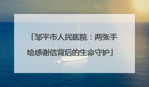 邹平市人民医院：两张手绘感谢信背后的生命守护