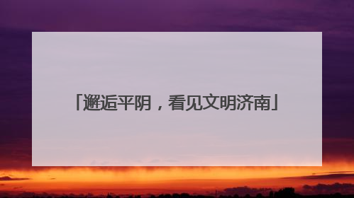 邂逅平阴，看见文明济南