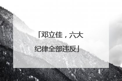 邓立佳，六大纪律全部违反