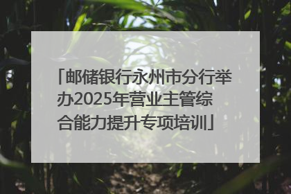 邮储银行永州市分行举办2025年营业主管综合能力提升专项培训