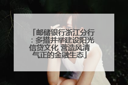 邮储银行浙江分行：多措并举建设阳光信贷文化 营造风清气正的金融生态