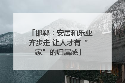 邯郸：安居和乐业齐步走 让人才有“家”的归属感