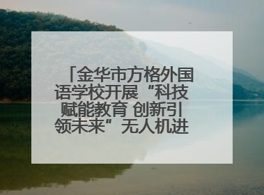 金华市方格外国语学校开展“科技赋能教育 创新引领未来”无人机进校园主题活动