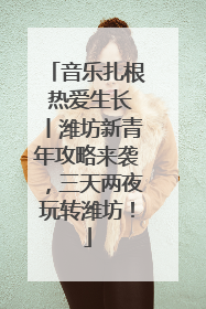 音乐扎根 热爱生长丨潍坊新青年攻略来袭，三天两夜玩转潍坊！