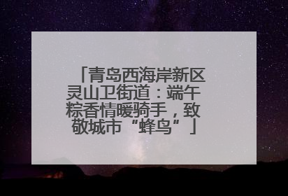 青岛西海岸新区灵山卫街道：端午粽香情暖骑手，致敬城市“蜂鸟”