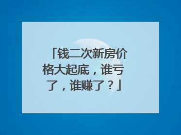 钱二次新房价格大起底，谁亏了，谁赚了？