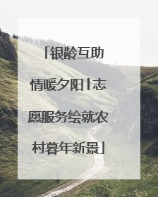 银龄互助 情暖夕阳│志愿服务绘就农村暮年新景