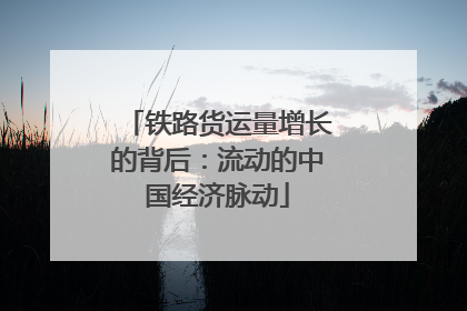 铁路货运量增长的背后：流动的中国经济脉动