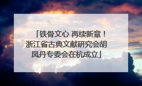 铁骨文心 再续新章！浙江省古典文献研究会胡凤丹专委会在杭成立