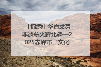 锦绣中华霓裳舞 非遗薪火耀北疆—2025赤峰市“文化和自然遗产日”非遗宣传展示活动纪实