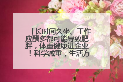 长时间久坐、工作应酬多都可能导致肥胖，体重健康进企业！科学减重，生活方式这样干预