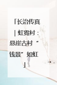 长治传真｜虹霓村：悬崖古村“钱景”如虹