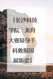 长沙科技学院：龙舟大赛显身手 科教报国展新姿