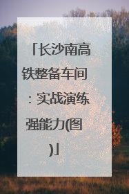 长沙南高铁整备车间：实战演练强能力(图)