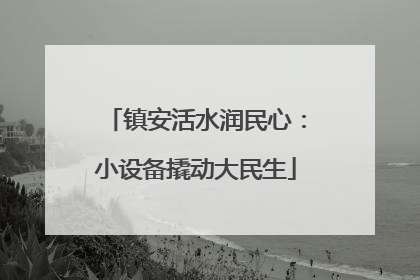 镇安活水润民心：小设备撬动大民生