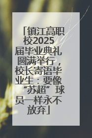 镇江高职校2025届毕业典礼圆满举行，校长寄语毕业生：要像“苏超”球员一样永不放弃
