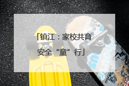 镇江：家校共育 安全“童”行