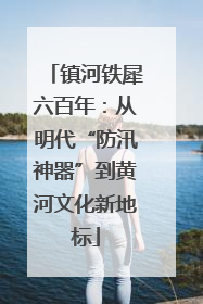 镇河铁犀六百年：从明代“防汛神器”到黄河文化新地标