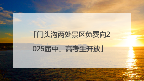 门头沟两处景区免费向2025届中、高考生开放