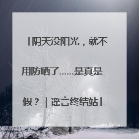 阴天没阳光，就不用防晒了……是真是假？｜谣言终结站